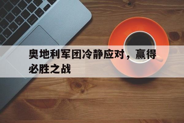 奥地利军团冷静应对，赢得必胜之战的简单介绍