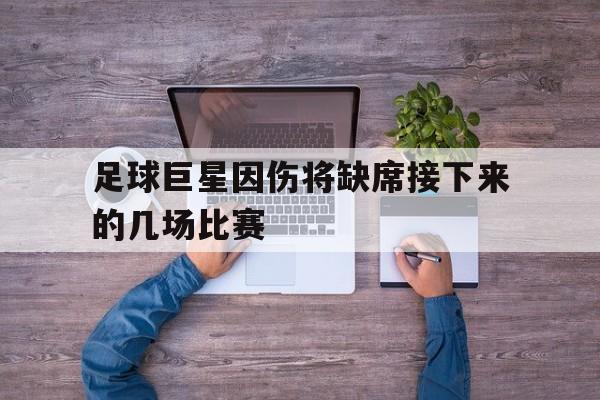 足球巨星因伤将缺席接下来的几场比赛