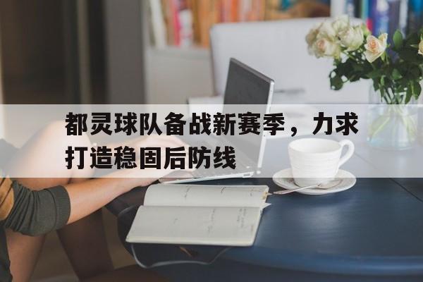 都灵球队备战新赛季，力求打造稳固后防线