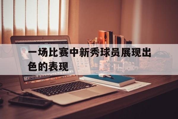 一场比赛中新秀球员展现出色的表现